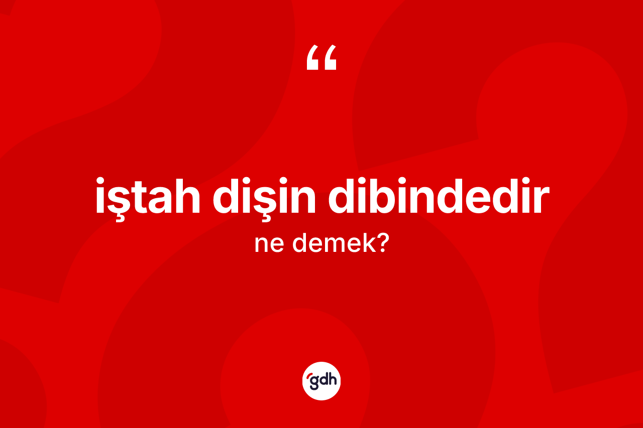 İştah dişin dibindedir ifadesi ne anlama gelir? İştah dişin dibindedir ifadesi nerede kullanılır?