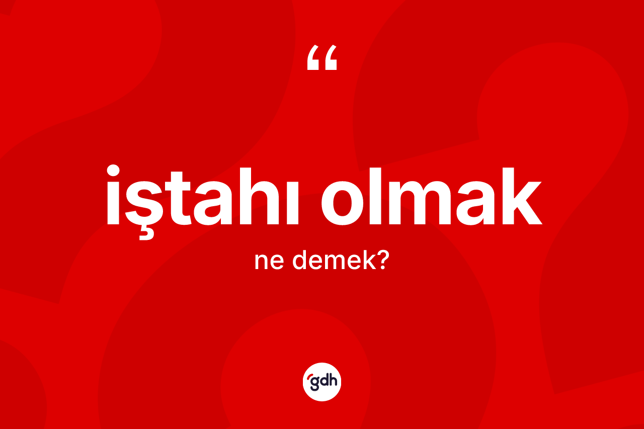 İştahı olmak ifadesi nedir?