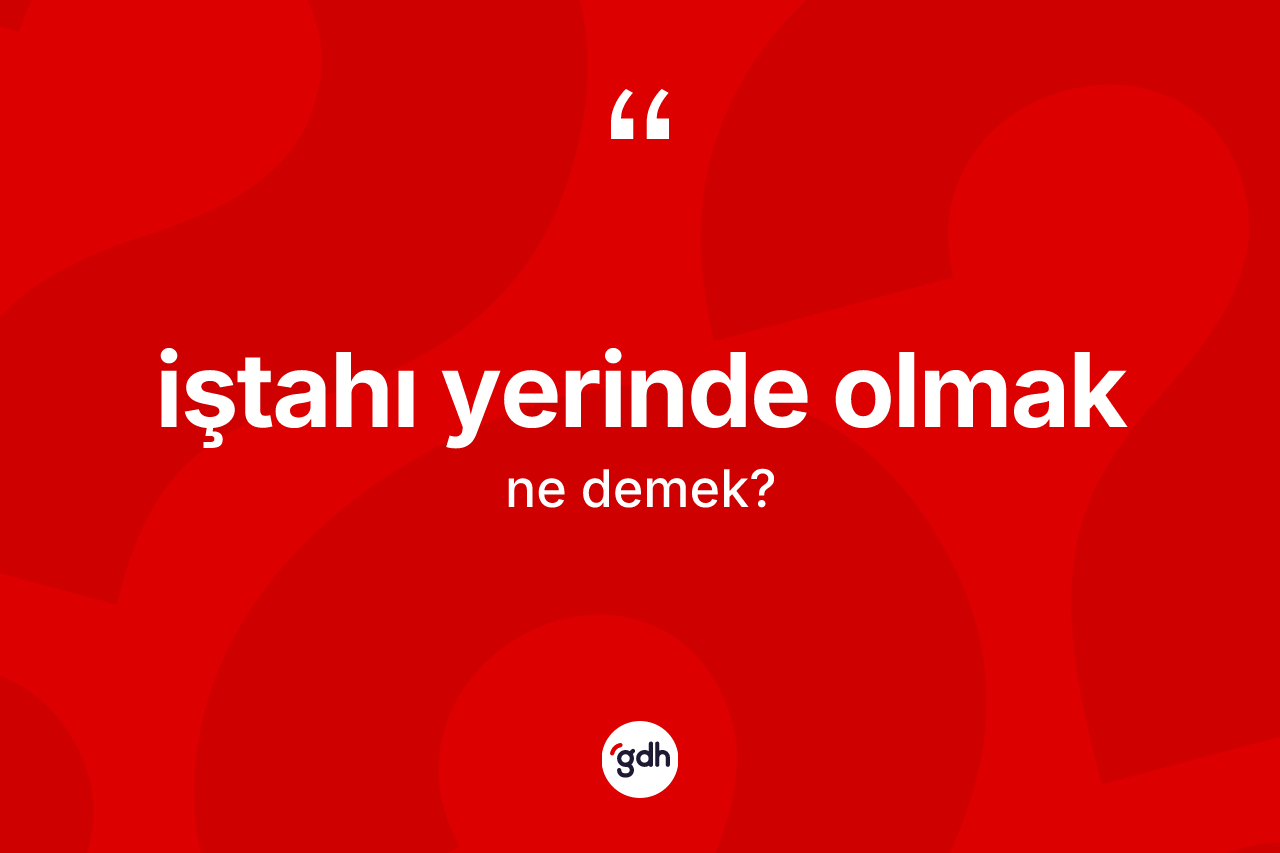 İştahı yerinde olmak ifadesinin anlamı nedir? İştahı yerinde olmak sözünün sözlük anlamı nedir?