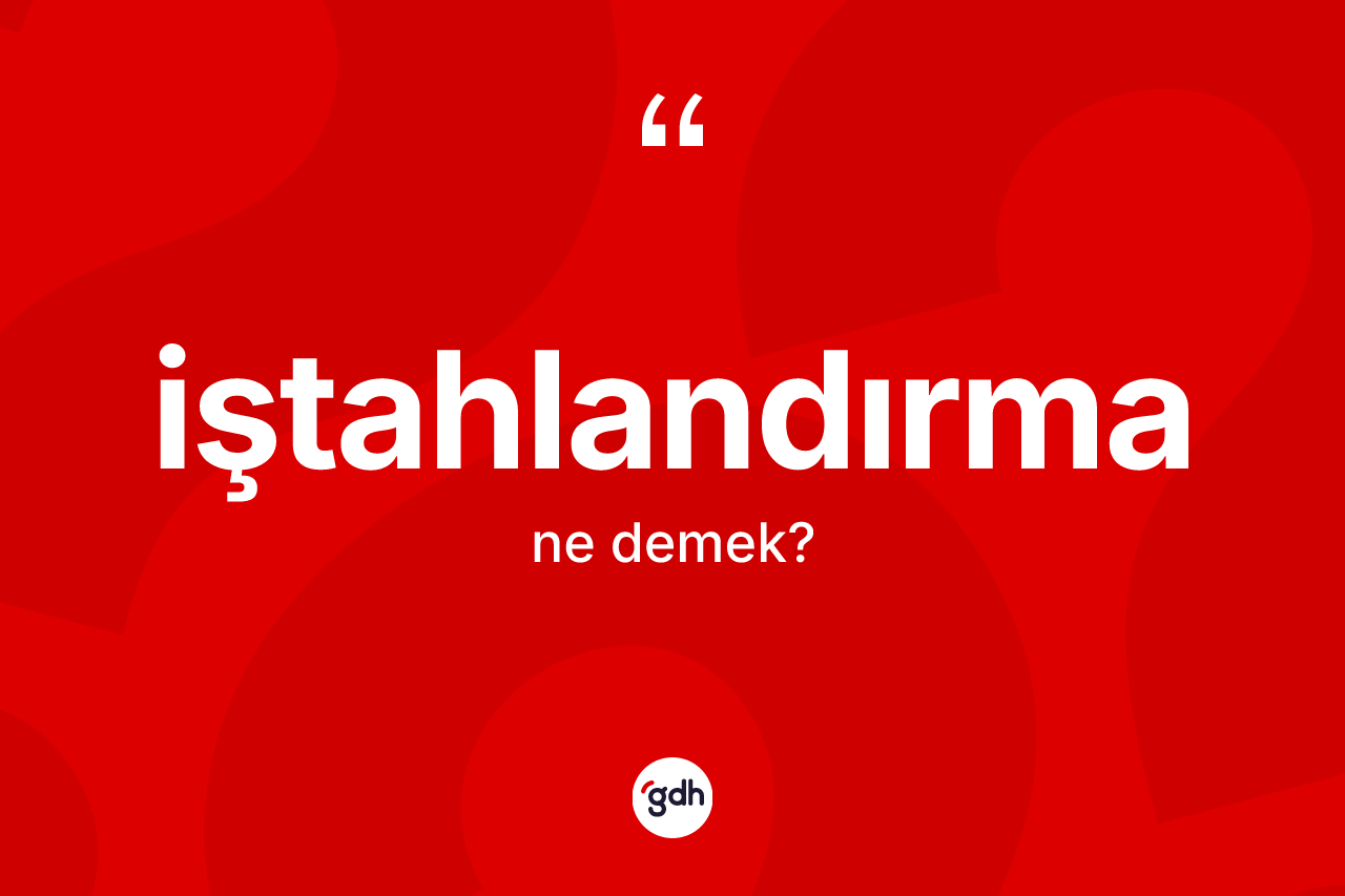 İştahlandırma kelimesinin sözlükteki tanımı nedir? İştahlandırma kelimesinin kaç farklı anlamı var?