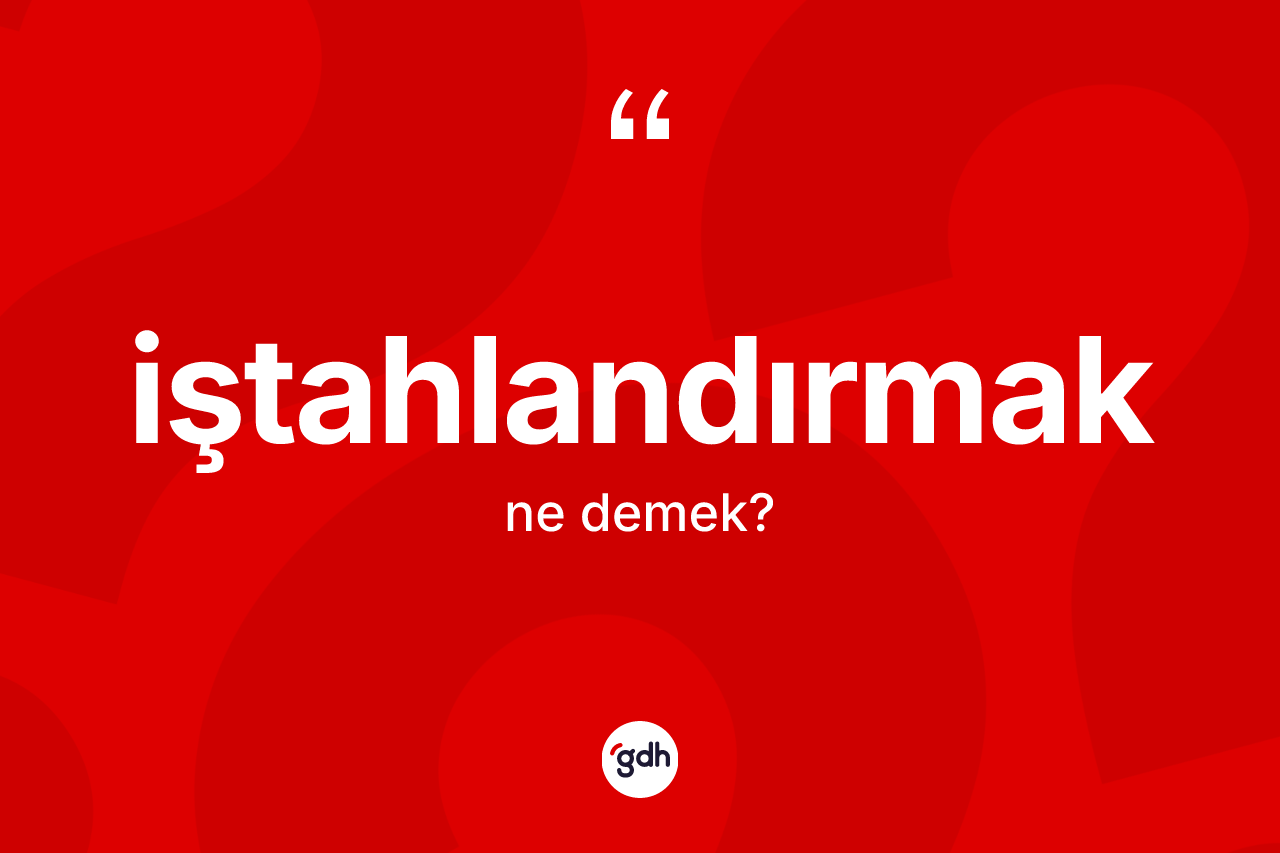 İştahlandırmak kelimesinin anlamı nedir? İştahlandırmağın sözlükteki anlamı nedir?