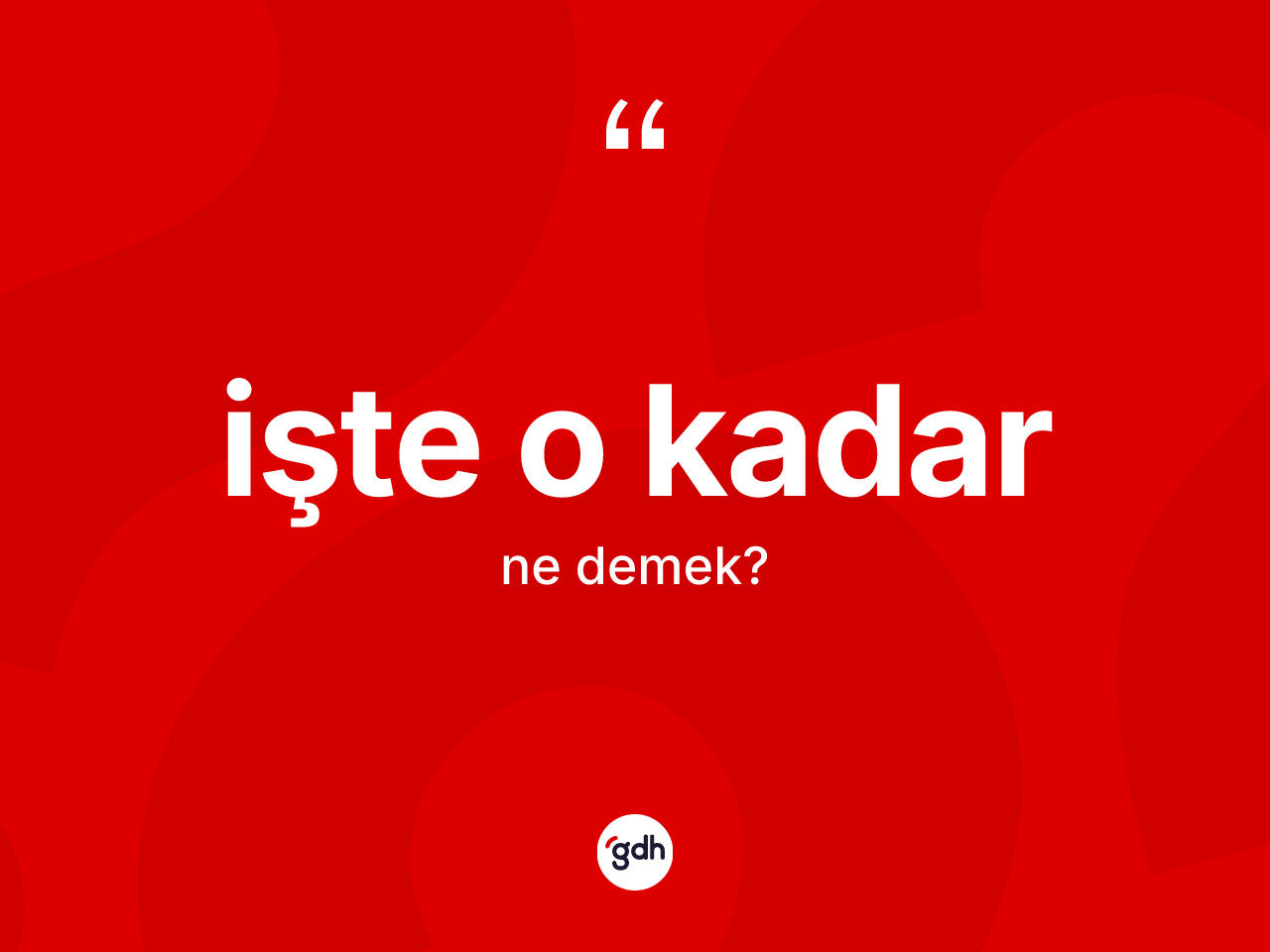 İşte o kadar ifadesinin anlamı nedir? İşte o kadar ifadesinin özellikleri nelerdir?