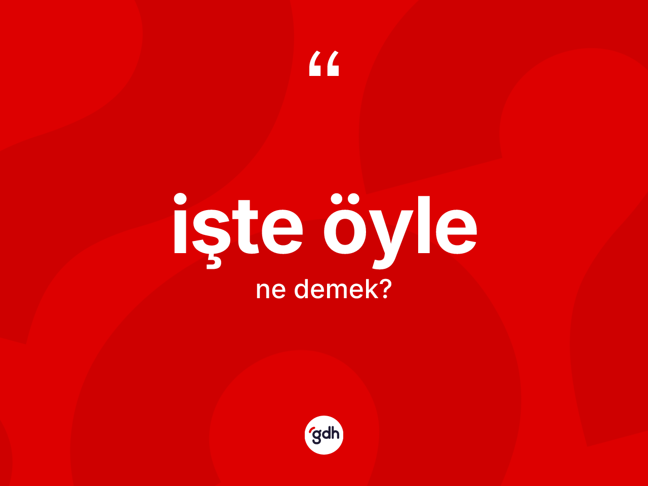 İşte öyle sözü ne demektir? İşte öyle ifadesi nerede kullanılır?