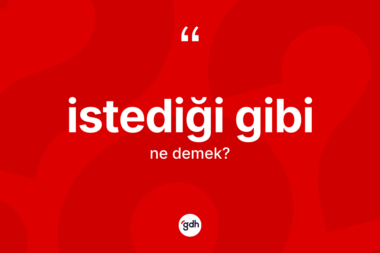 İstediği gibi ifadesi neyi anlatır?