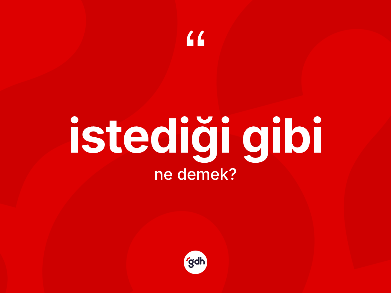 İstediği gibi ifadesi neyi anlatır? İstediği gibi sözü nerede kullanılır?