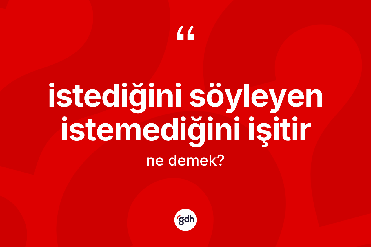 İstediğini söyleyen istemediğini işitir ifadesi neyi anlatır? İstediğini söyleyen istemediğini işitir ifadesinin TDK anlamı nedir?