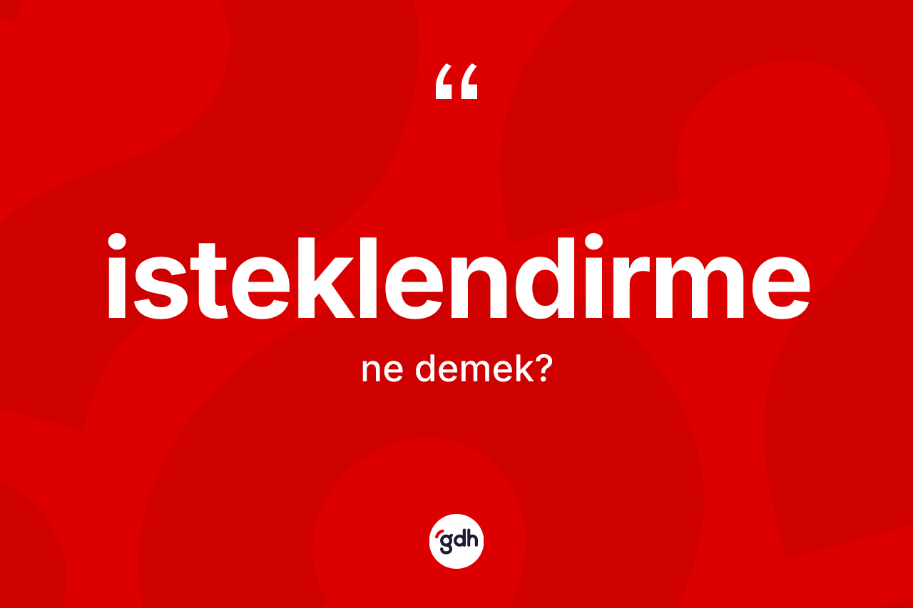 İsteklendirme kelimesinin sözlükteki tanımı nedir?