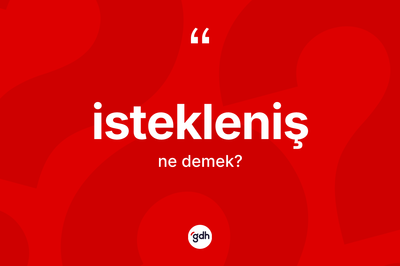 İstekleniş nedir? İstekleniş kelimesinin TDK anlamı nedir?