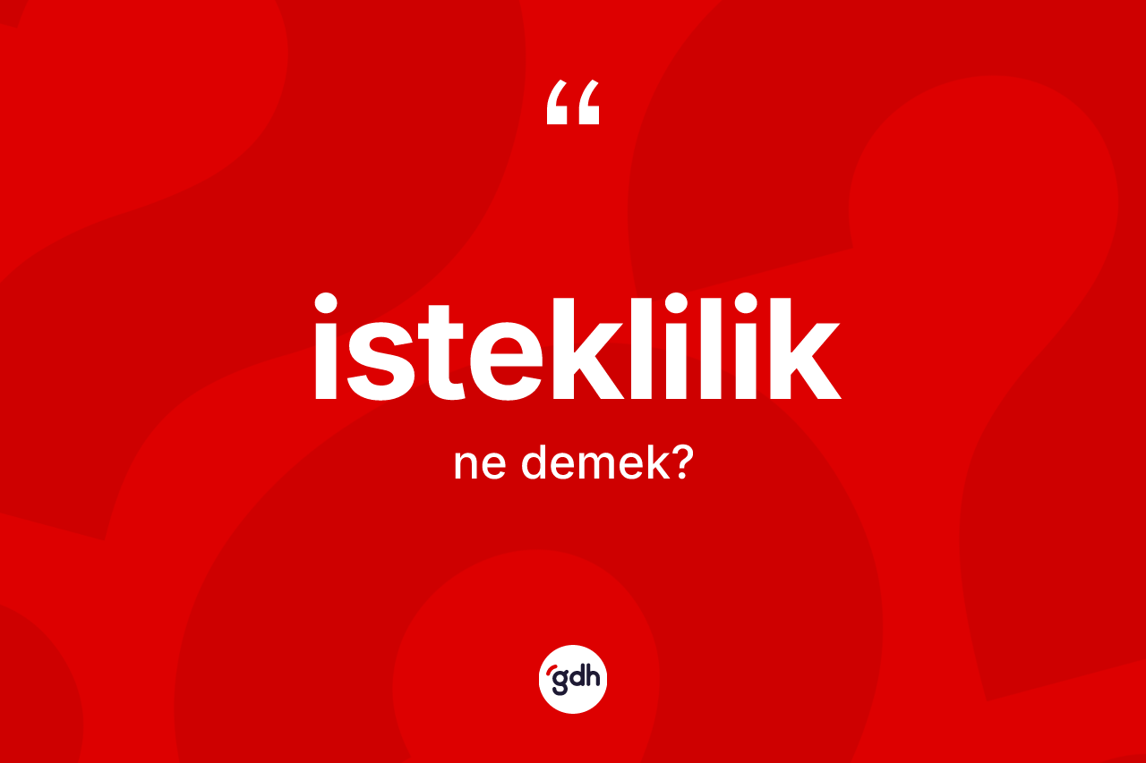İsteklilik kelimesinin sözlükteki tanımı nedir? İstekliliğin TDK'ya göre anlamı nedir?