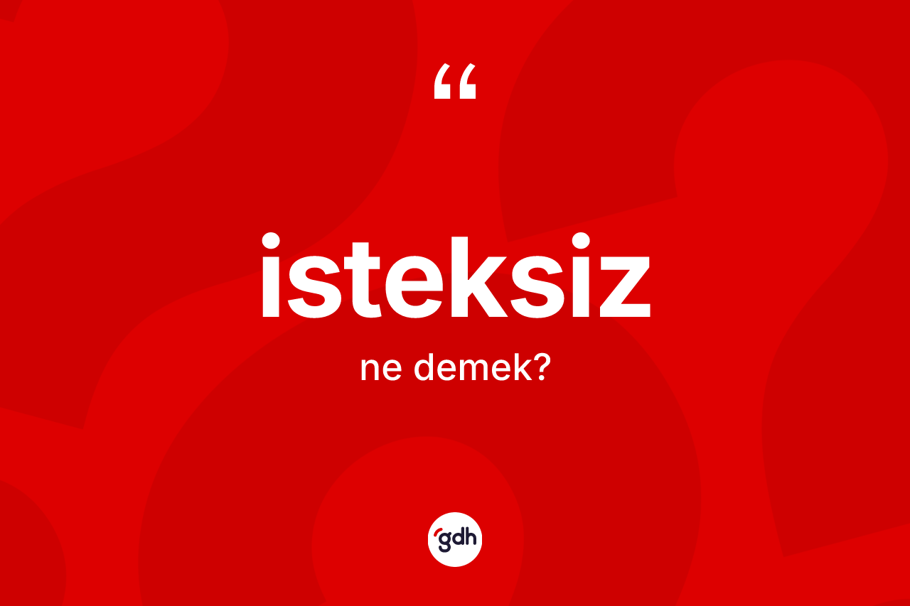 İsteksiz nedir? İsteksiz kelimesinin TDK'ya göre açıklaması nedir?