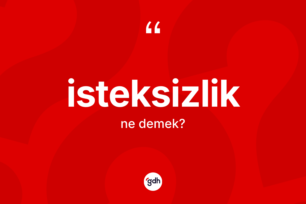 İsteksizlik kelimesinin tanımı nedir? İsteksizlik kelimesinin TDK anlamı nedir?
