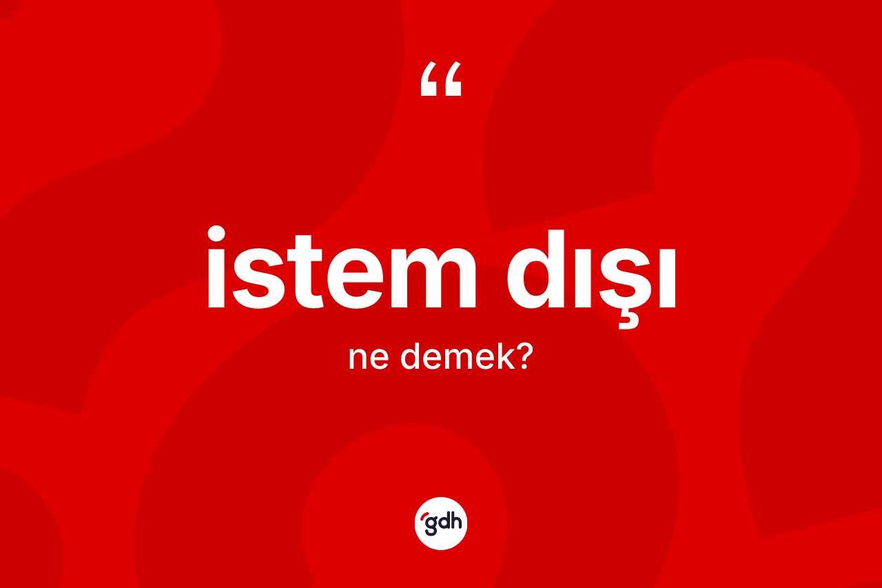 İstem dışı ne demek? İstem dışının TDK'ya göre anlamı nedir?