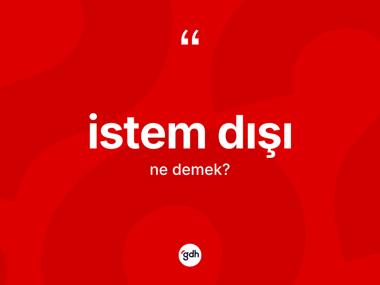 İstem dışı ne demek? İstem dışının TDK'ya göre anlamı nedir?