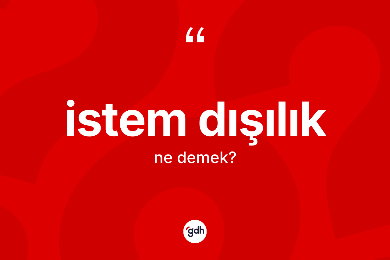 İstem dışılık nedir? İstem dışılık kelimesinin TDK'ya göre açıklaması nedir?