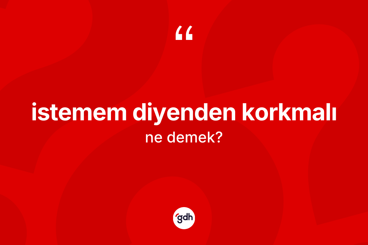 İstemem diyenden korkmalı ifadesinin anlamı nedir?