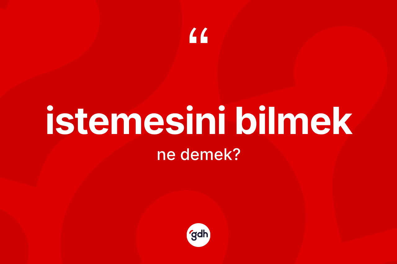 İstemesini bilmek ifadesi ne demektir? İstemesini bilmek ifadesinin özellikleri nelerdir?