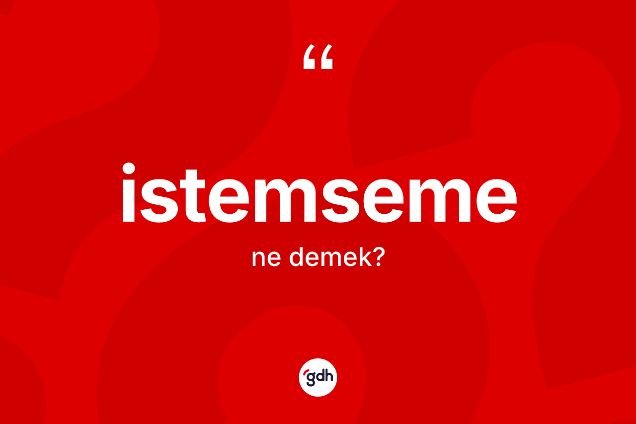 İstemseme kelimesinin tanımı nedir? İstemseme kelimesinin TDK anlamı nedir?