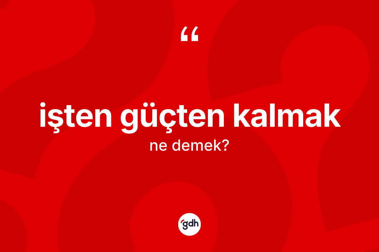 İşten güçten kalmak ifadesinin kısaca tanımı nedir? İşten güçten kalmak ifadesinin kaç farklı anlamı var?