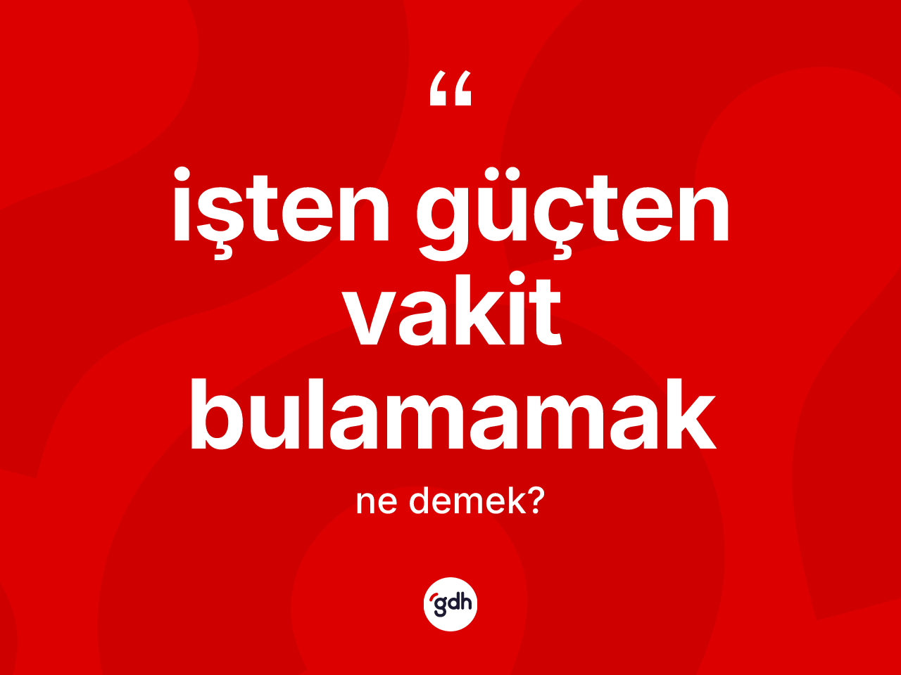 İşten güçten vakit bulamamak ifadesinin anlamı nedir? İşten güçten vakit bulamamak sözünün sözlük anlamı nedir?