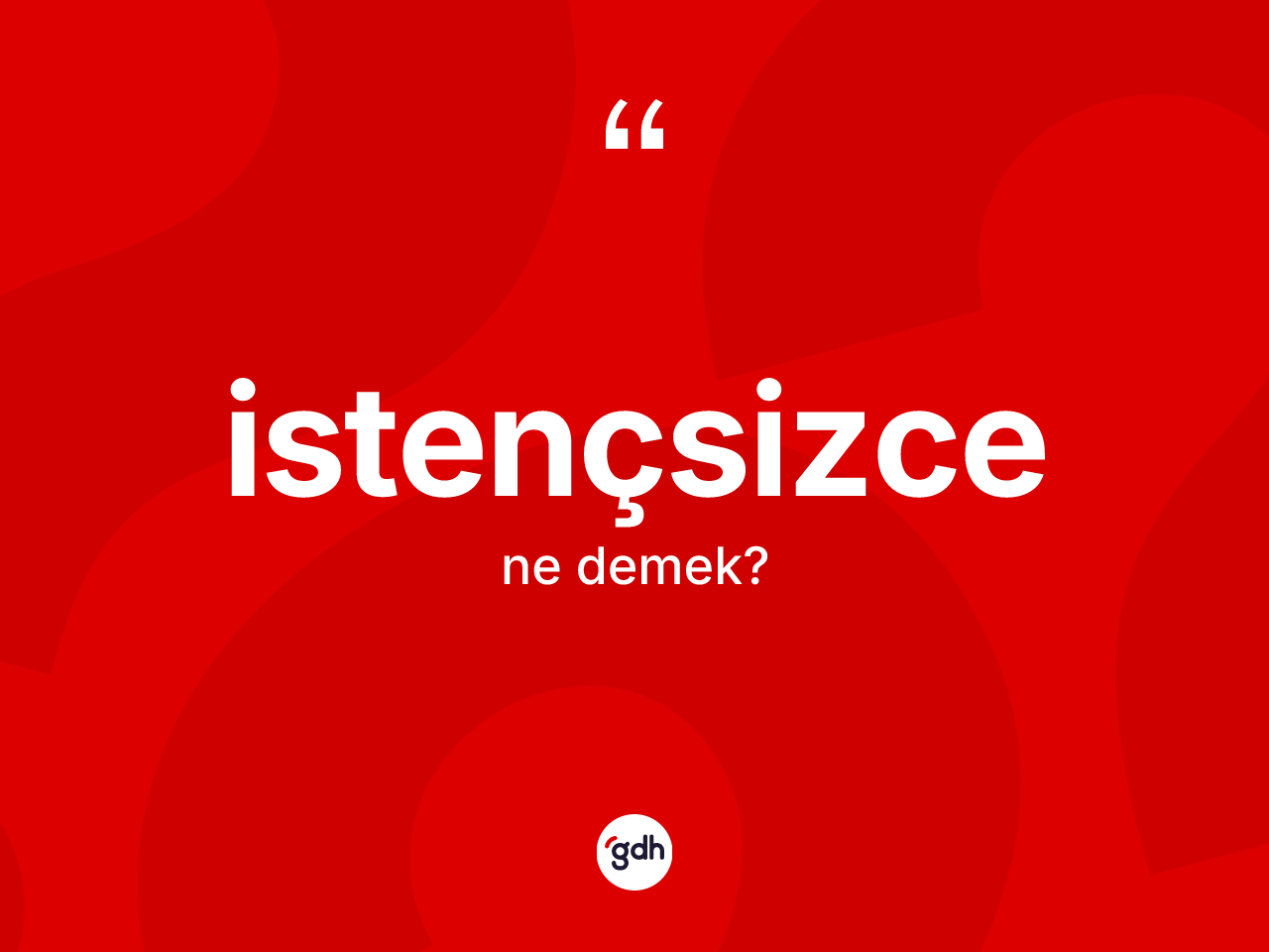 İstençsizce ne demek? İstençsizce kelimesinin TDK'ya göre açıklaması nedir?