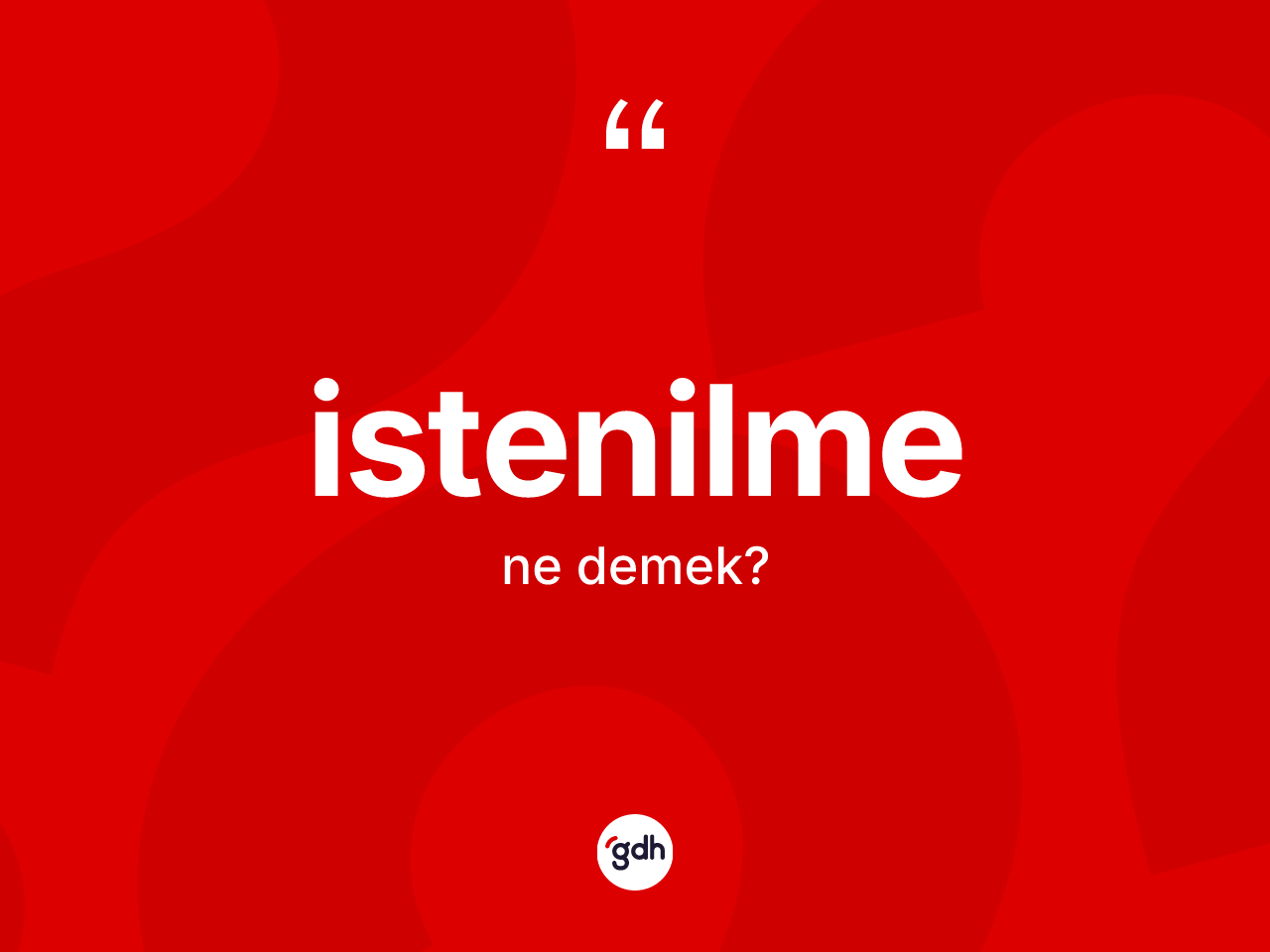 İstenilme kelimesi ne demek? İstenilmenin halk arasındaki kullanımı nasıldır?