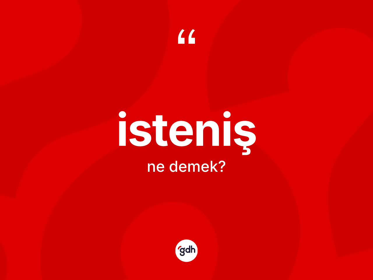 İsteniş ne anlama gelir? İstenişin TDK'ya göre anlamı nedir?