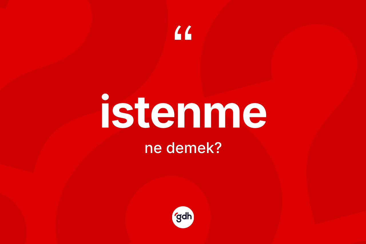 İstenme kelimesi ne anlama gelir? İstenmenin TDK'ya göre anlamı nedir?