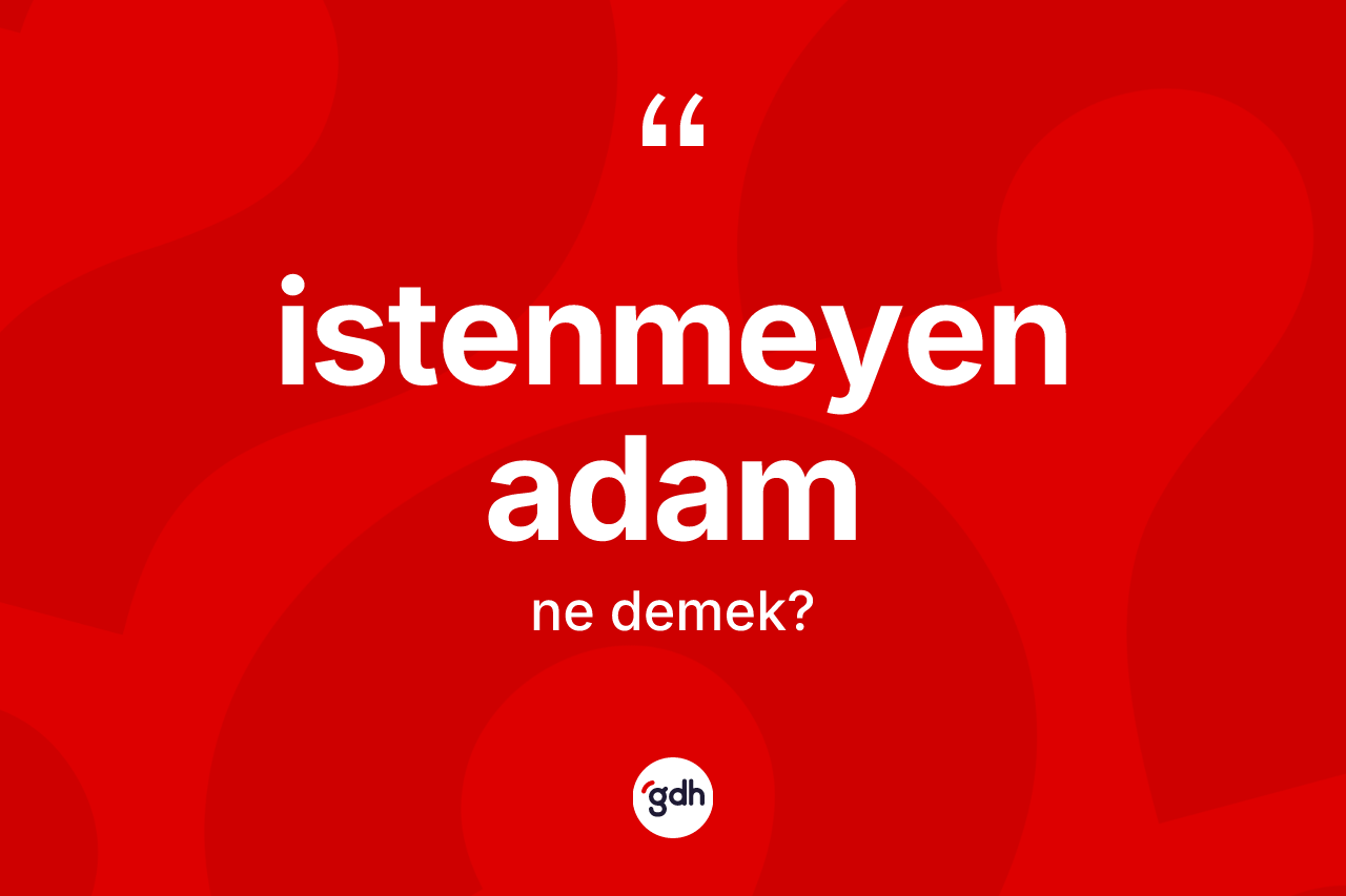 İstenmeyen adam ne anlama gelir? İstenmeyen adamın halk arasındaki kullanımı nasıldır?