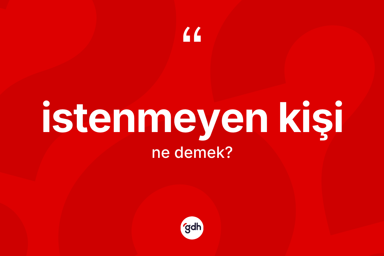 İstenmeyen kişi kelimesinin tanımı nedir? İstenmeyen kişinin halk arasındaki kullanımı nasıldır?