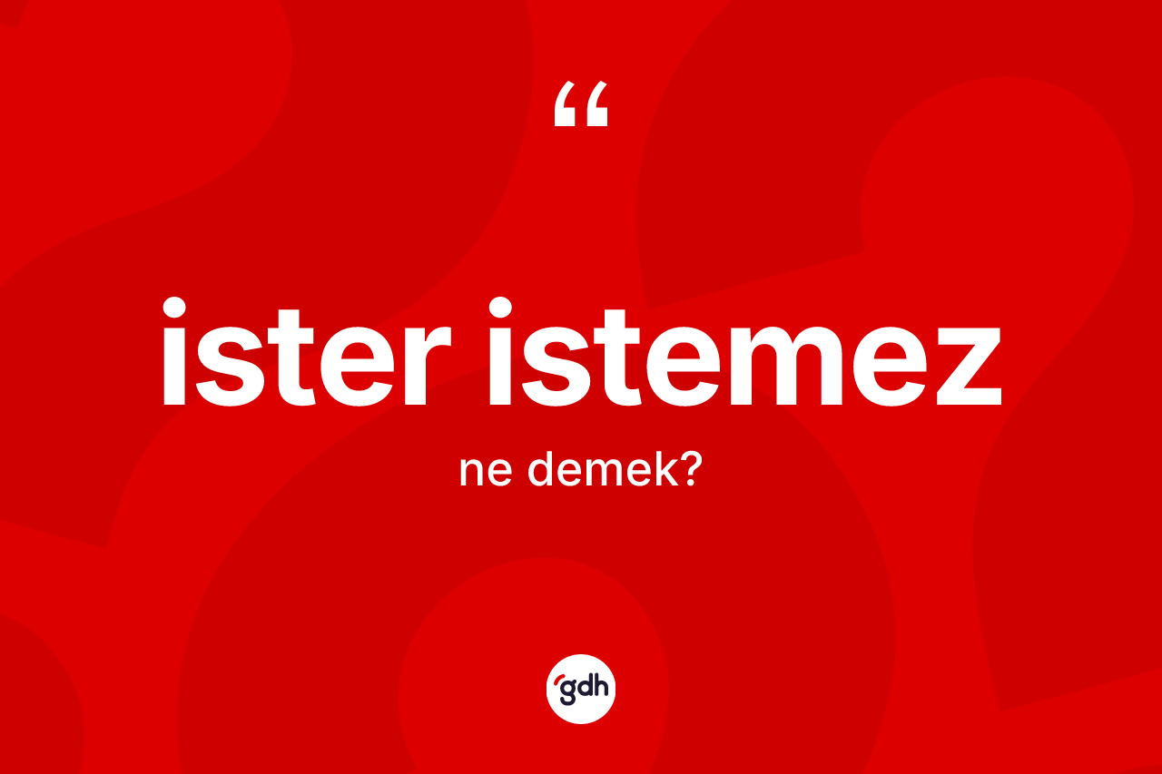 İster istemez kelimesi ne anlama gelir?