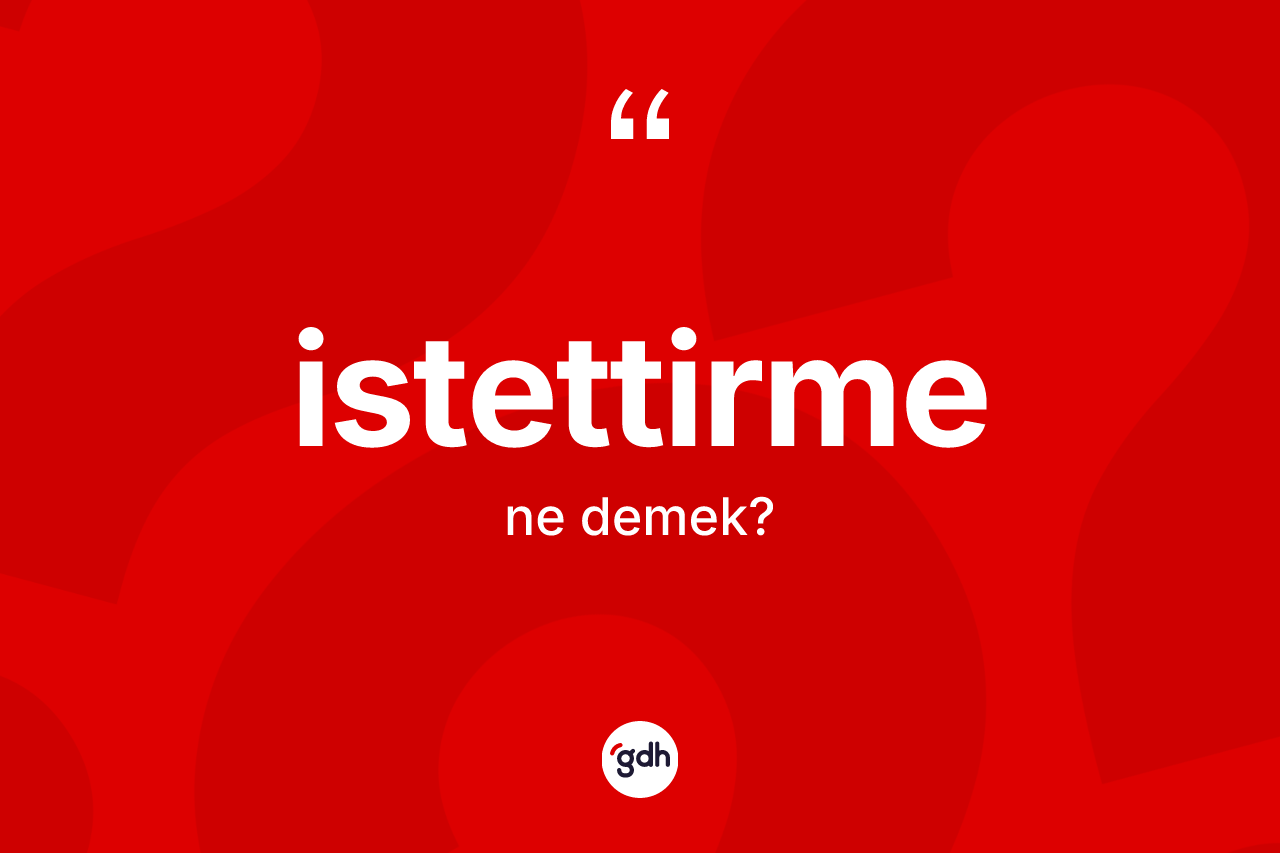 İstettirme ne demek? İstettirme kelimesinin TDK anlamı nedir?