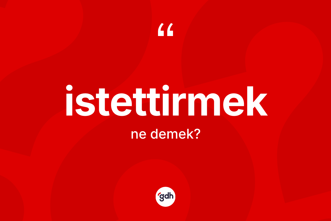 İstettirmek kelimesinin sözlükteki tanımı nedir?