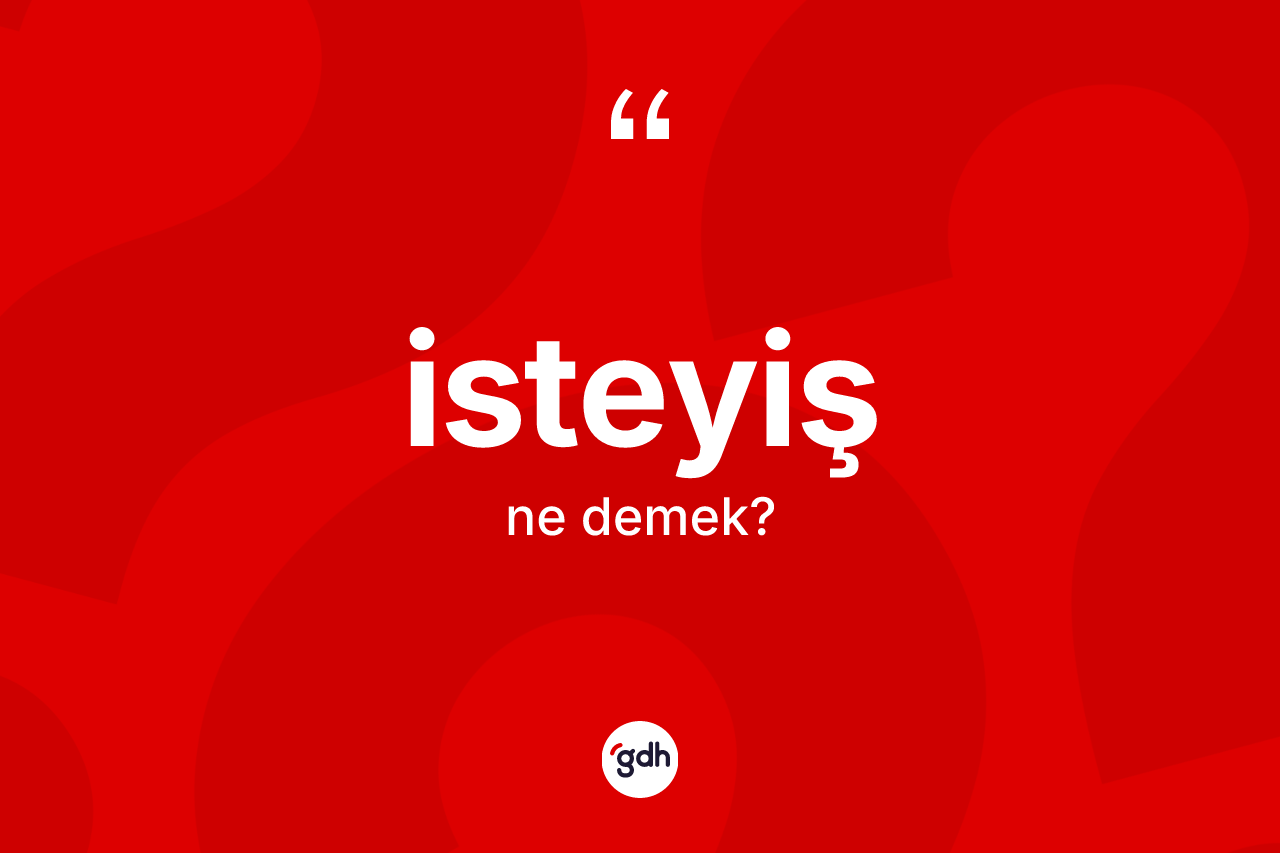 İsteyiş kelimesinin tanımı nedir? İsteyişin TDK'ya göre anlamı nedir?