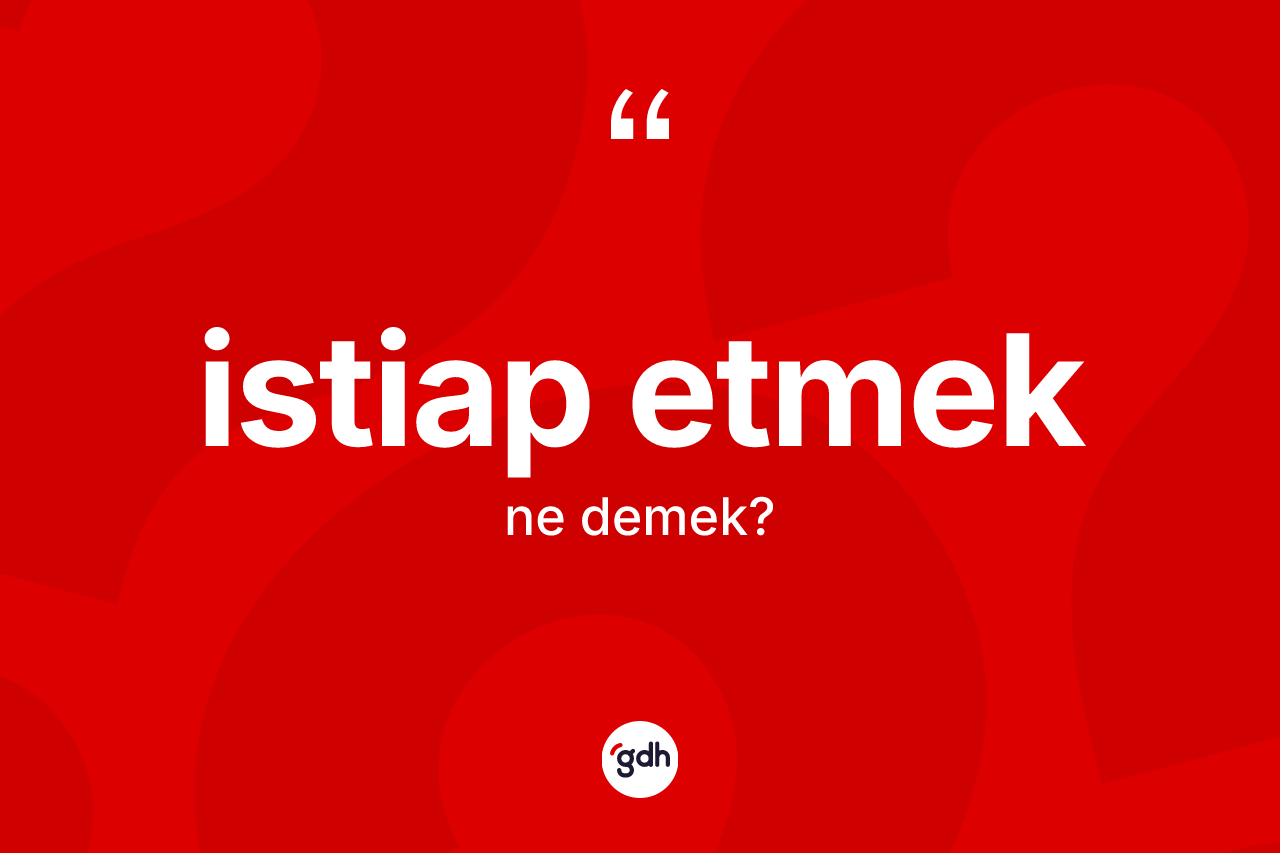 İstiap etmek ne anlama gelir? İstiap etmek sözünün TDK tanımı nedir?