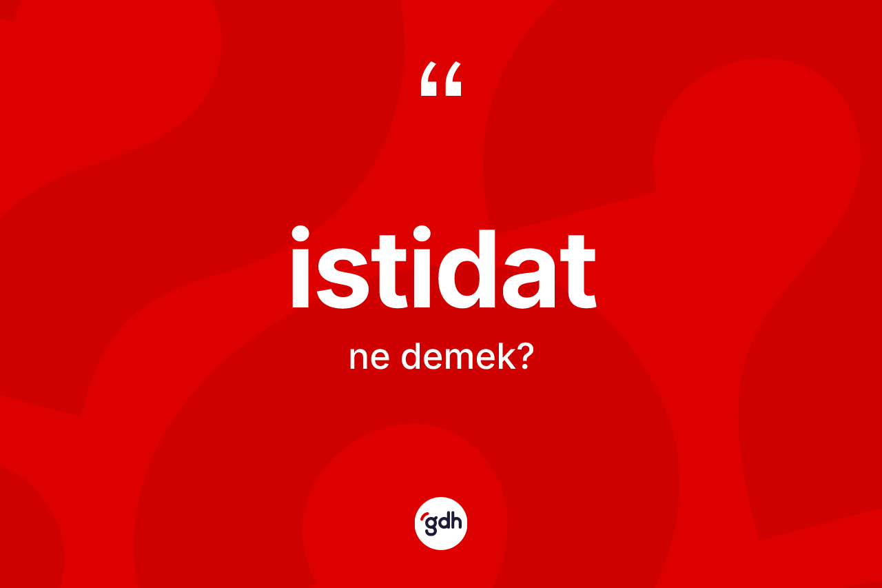 İstidat kelimesinin anlamı nedir? İstidadın TDK'ya göre anlamı nedir?