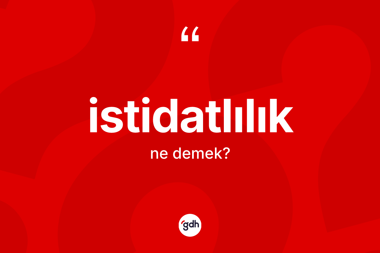 İstidatlılık kelimesinin anlamı nedir? İstidatlılığın halk arasındaki kullanımı nasıldır?