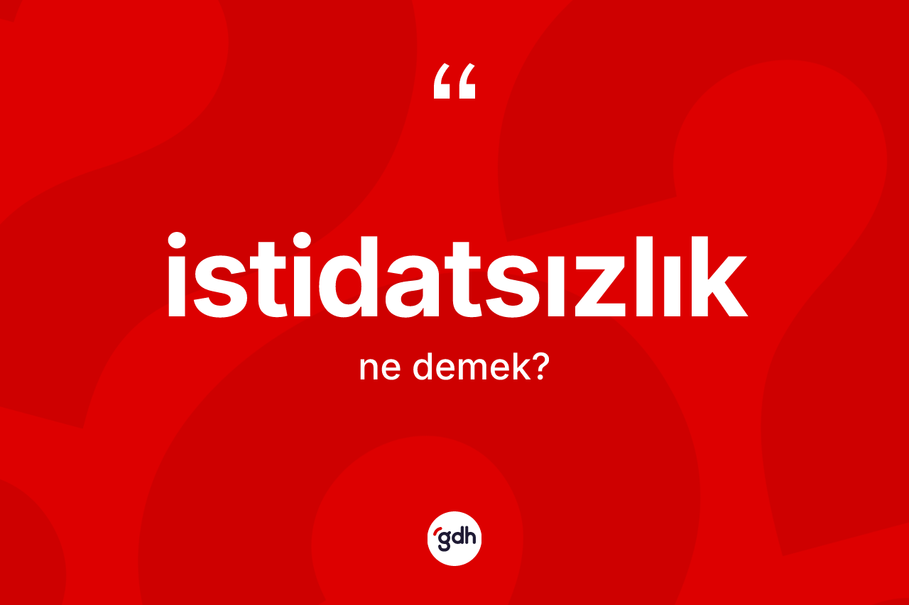 İstidatsızlık kelimesi ne anlama gelir? İstidatsızlığın TDK'ya göre anlamı nedir?