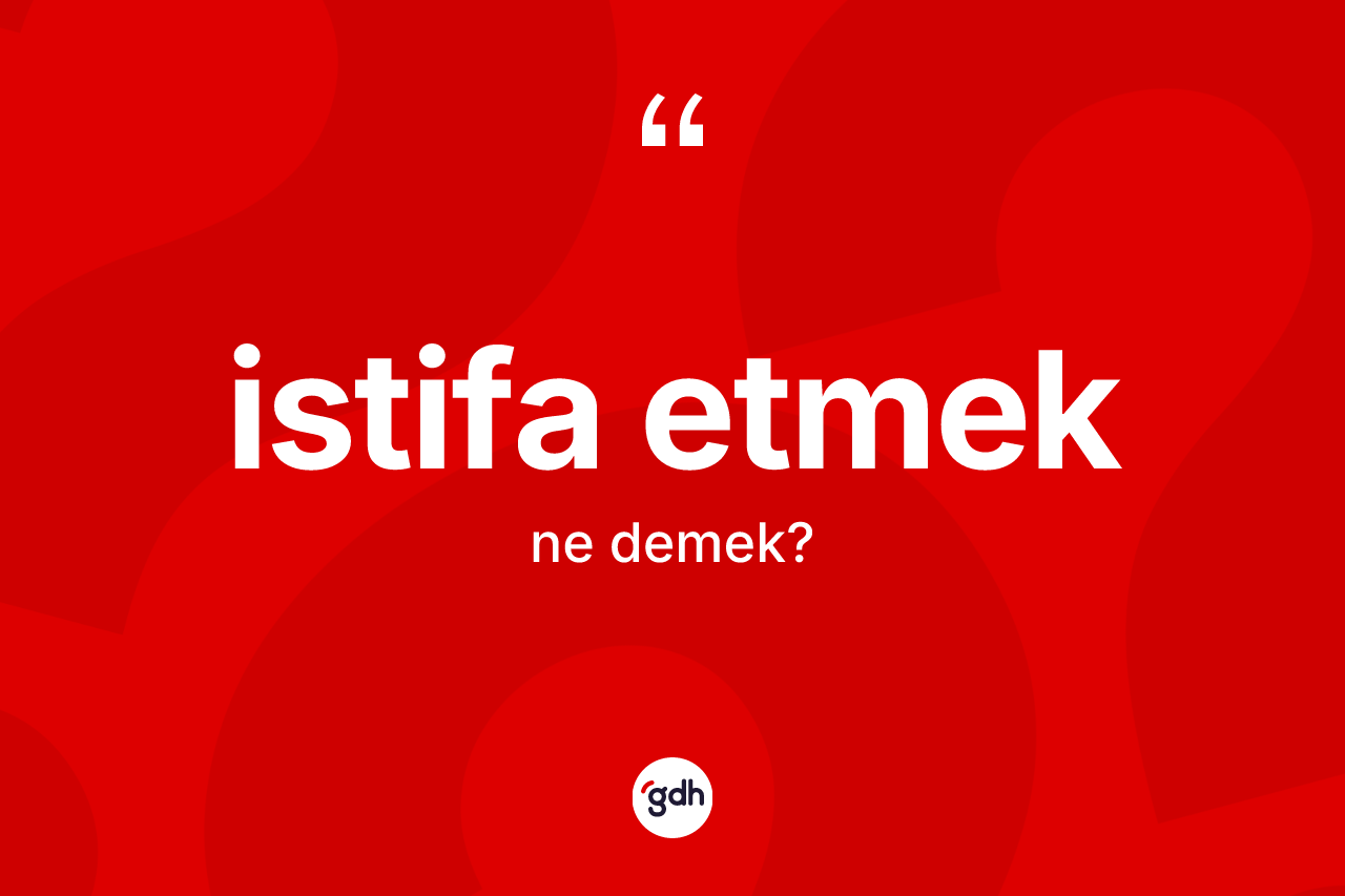 İstifa etmek ifadesi ne demektir?