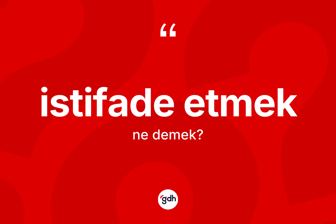 İstifade etmek ifadesinin kısaca anlamı nedir? İstifade etmek ifadesi nerede kullanılır?
