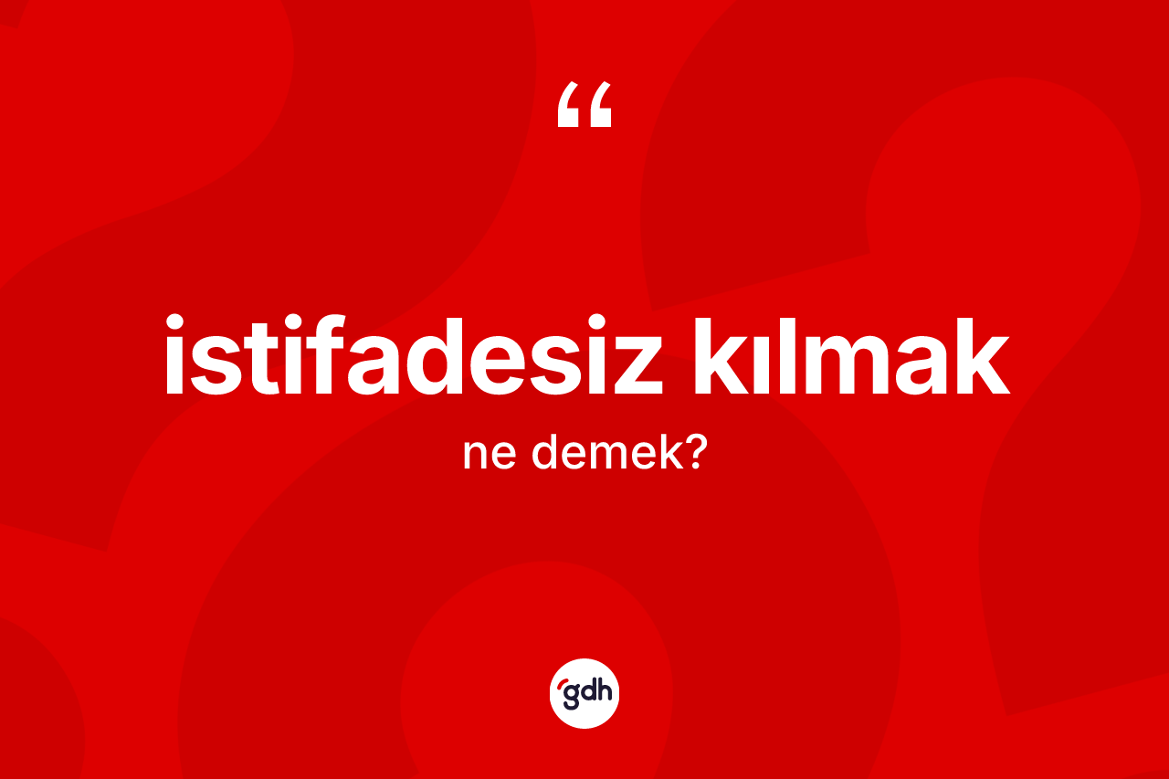İstifadesiz kılmak ifadesinin kısaca tanımı nedir? İstifadesiz kılmak ifadesi nerede kullanılır?