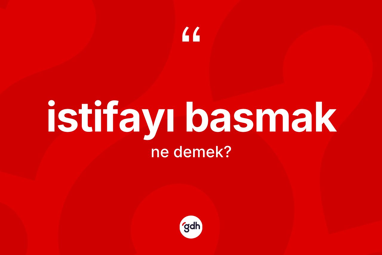 İstifayı basmak nedir? İstifayı basmak ifadesinin kaç farklı anlamı var?