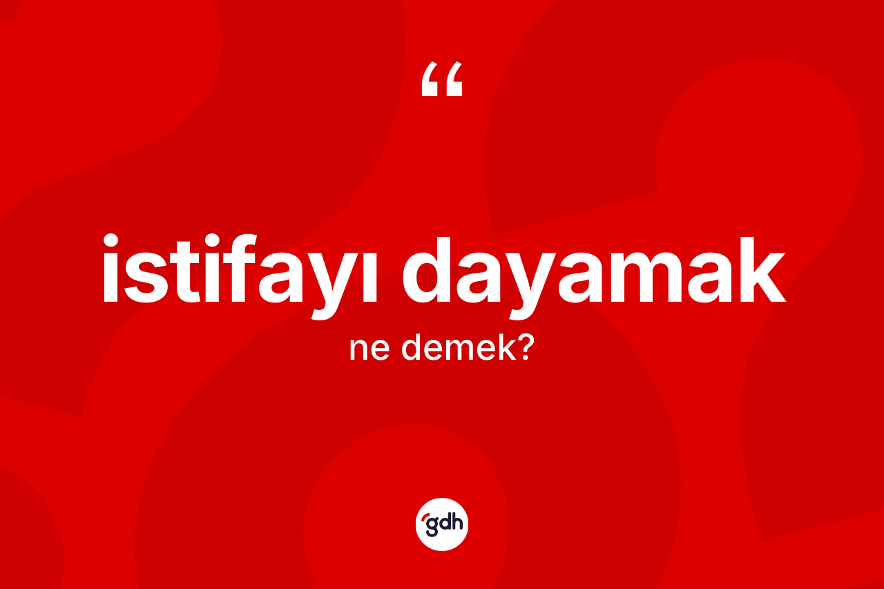 İstifayı dayamak ifadesinin kısaca anlamı nedir? İstifayı dayamak ifadesi nerede kullanılır?