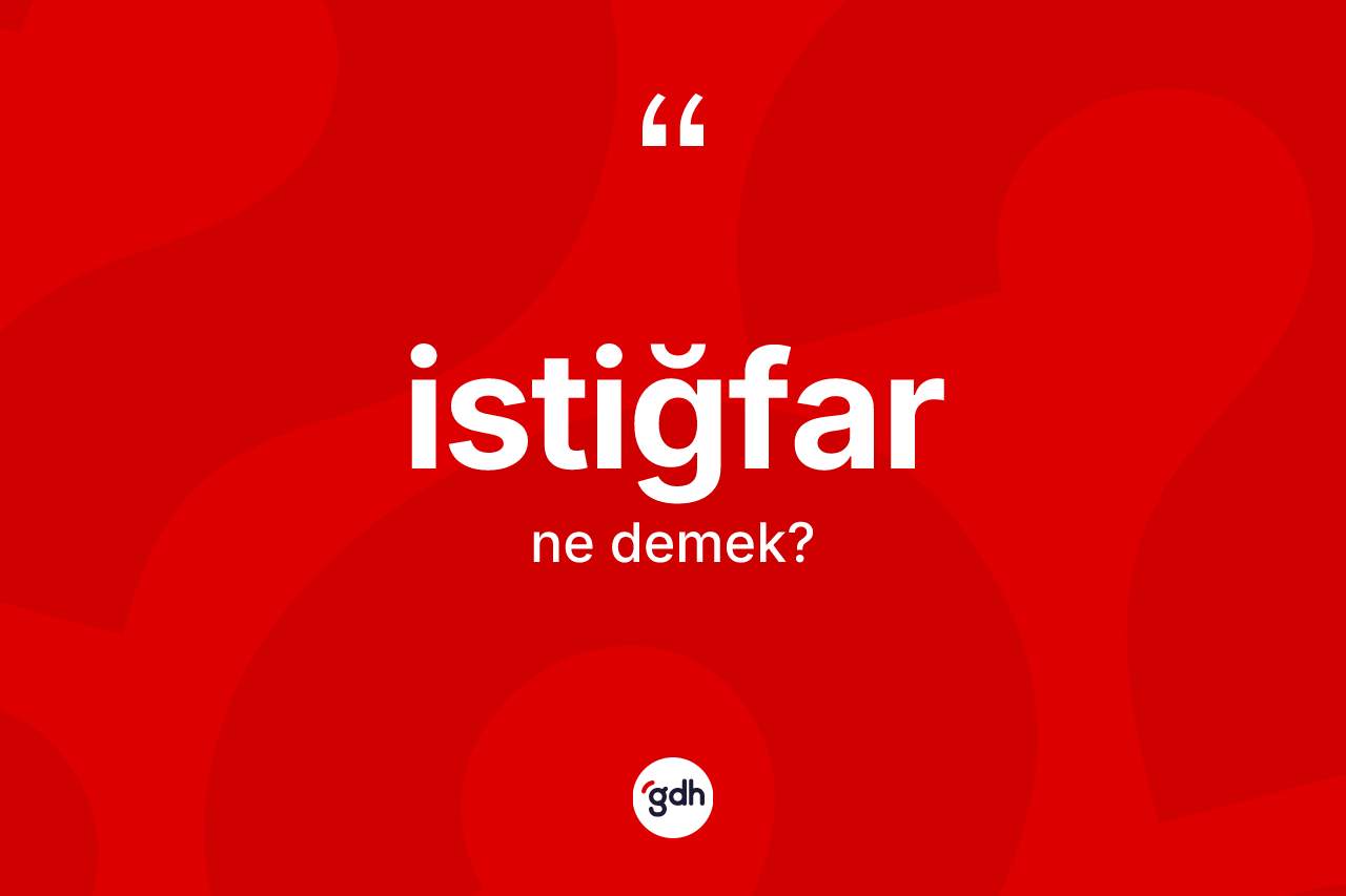 İstiğfar kelimesinin sözlükteki tanımı nedir? İstiğfarın TDK'ya göre anlamı nedir?