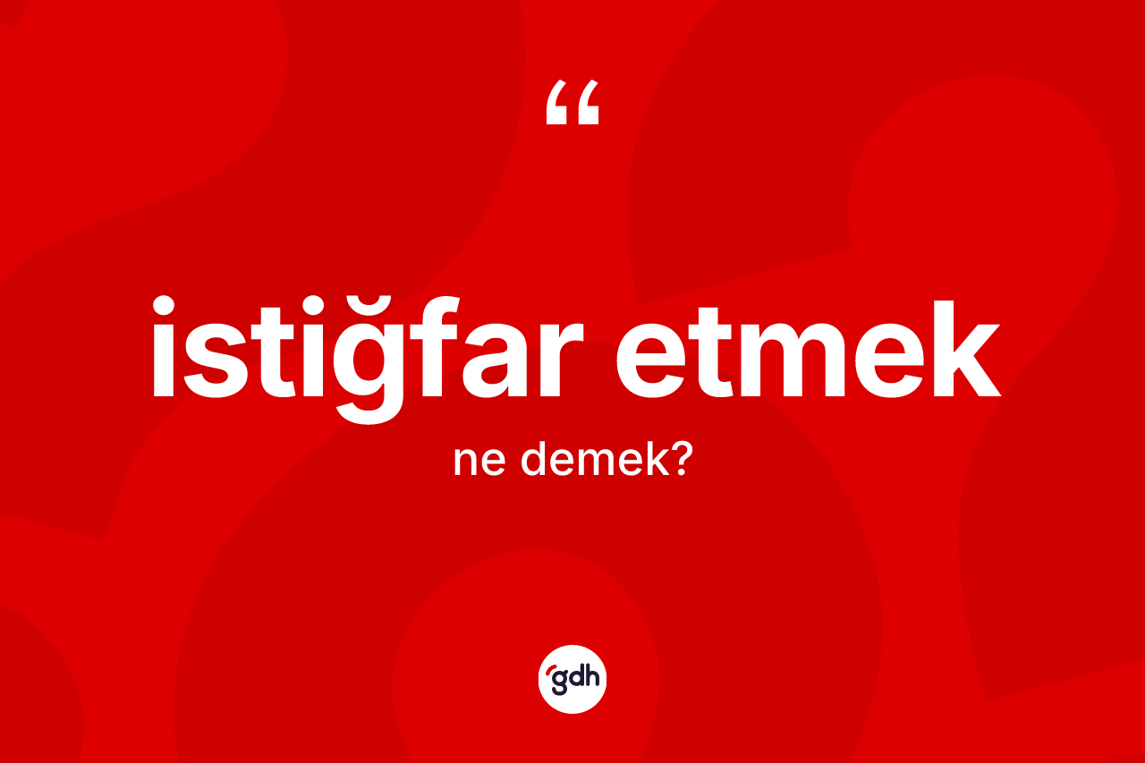 İstiğfar etmek ifadesinin anlamı nedir? İstiğfar etmek ifadesi nerede kullanılır?