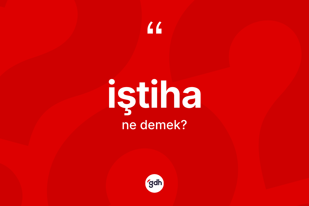İştiha kelimesinin sözlükteki tanımı nedir? İştihanın TDK'ya göre anlamı nedir?