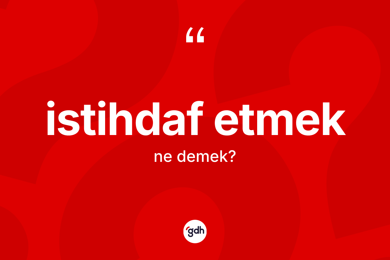 İstihdaf etmek ne demek? İstihdaf etmek ifadesinin özellikleri nelerdir?