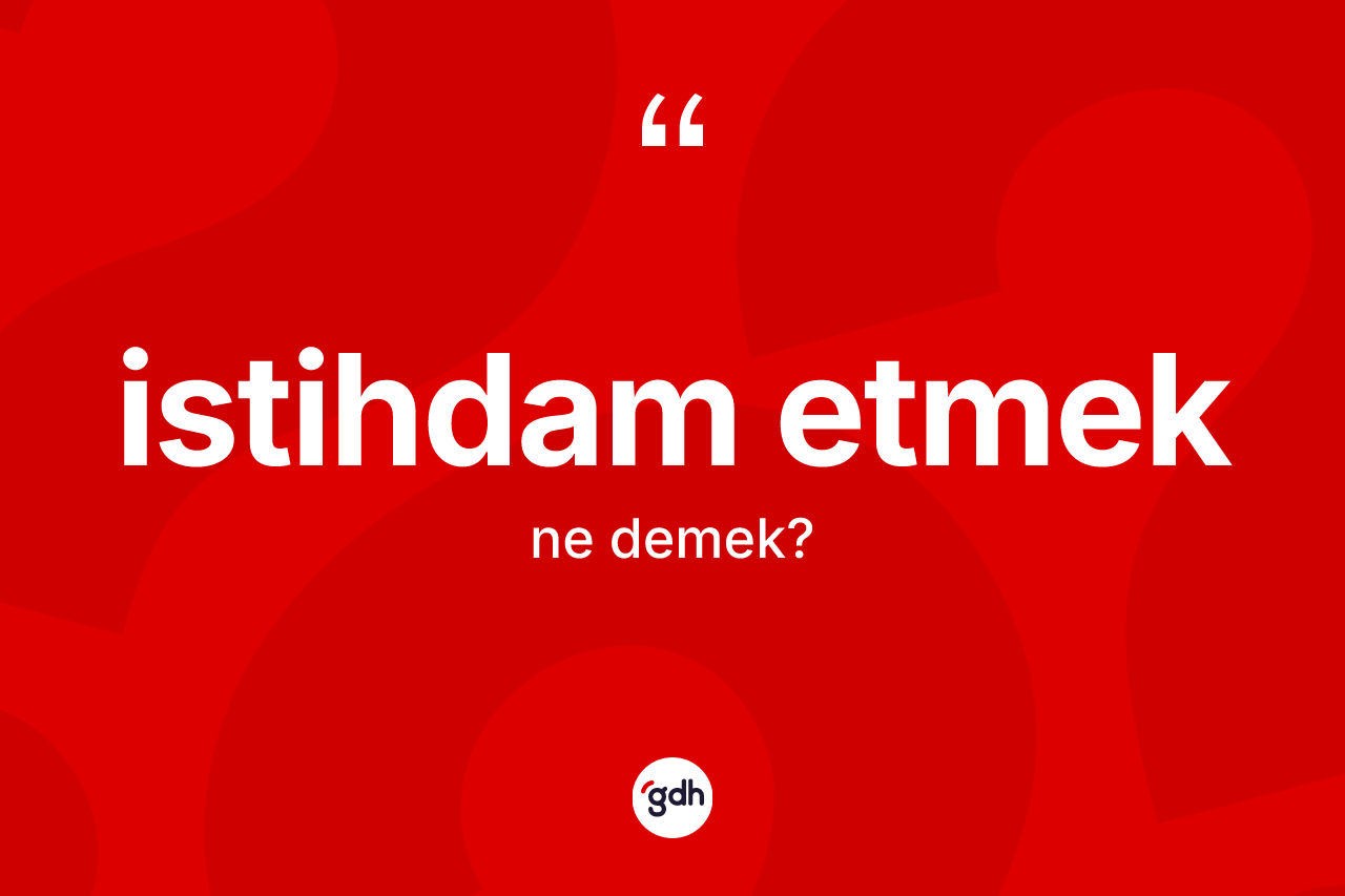 İstihdam etmek ifadesinin anlamı nedir? İstihdam etmek ifadesinin TDK anlamı nedir?
