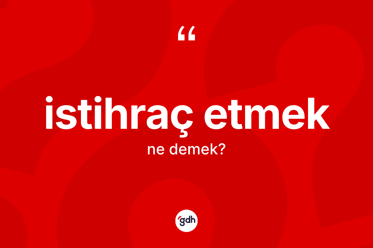 İstihraç etmek ifadesi nedir?