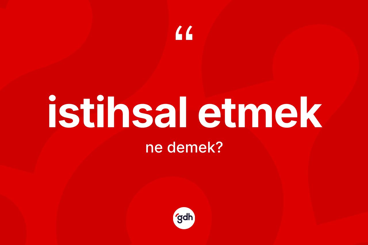 İstihsal etmek ne demektir?