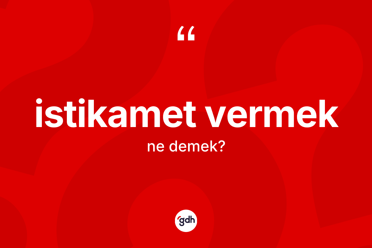 İstikamet vermek ne demektir? İstikamet vermek ifadesi nerede kullanılır?